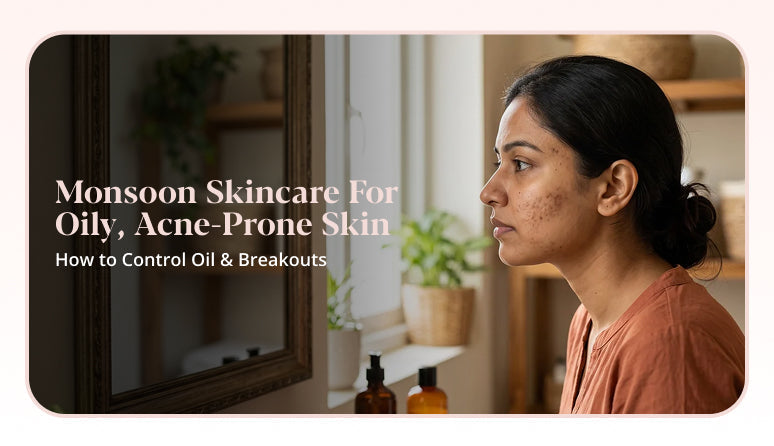 Monsoon Skincare for Oily, Acne-Prone Skin: A Complete Guide